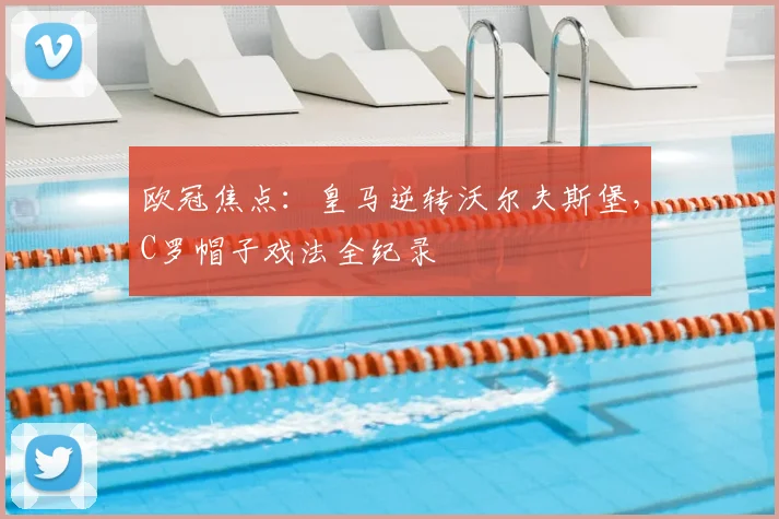 欧冠焦点：皇马逆转沃尔夫斯堡，C罗帽子戏法全纪录