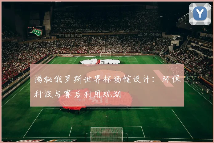 揭秘俄罗斯世界杯场馆设计：环保科技与赛后利用规划