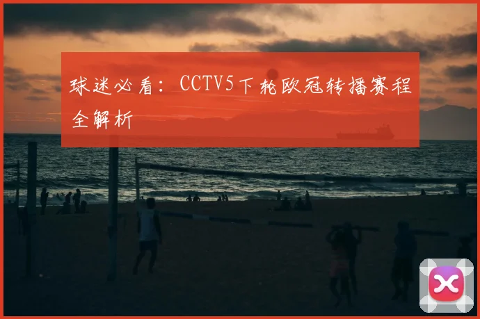 球迷必看:CCTV5下轮欧冠转播赛程全解析