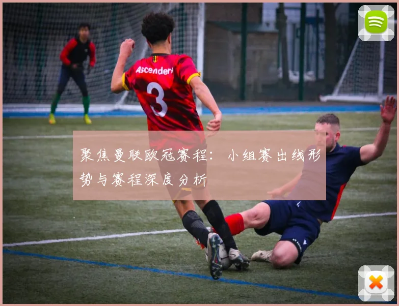 聚焦曼联欧冠赛程:小组赛出线形势与赛程深度分析