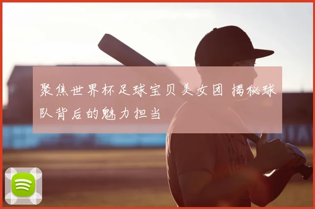 聚焦世界杯足球宝贝美女团 揭秘球队背后的魅力担当