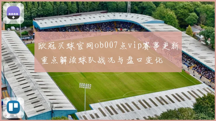 欧冠买球官网ob007点vip赛事更新 重点解读球队战况与盘口变化