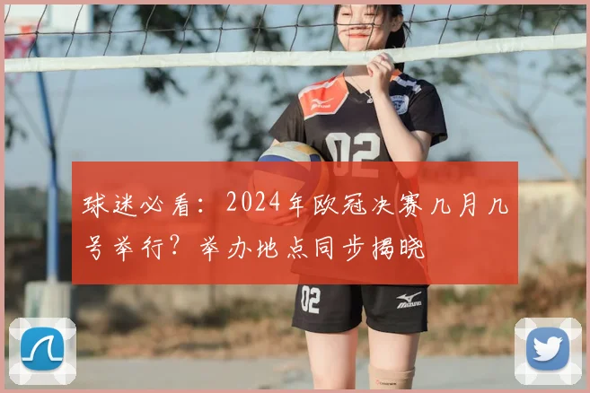 球迷必看：2024年欧冠决赛几月几号举行？举办地点同步揭晓