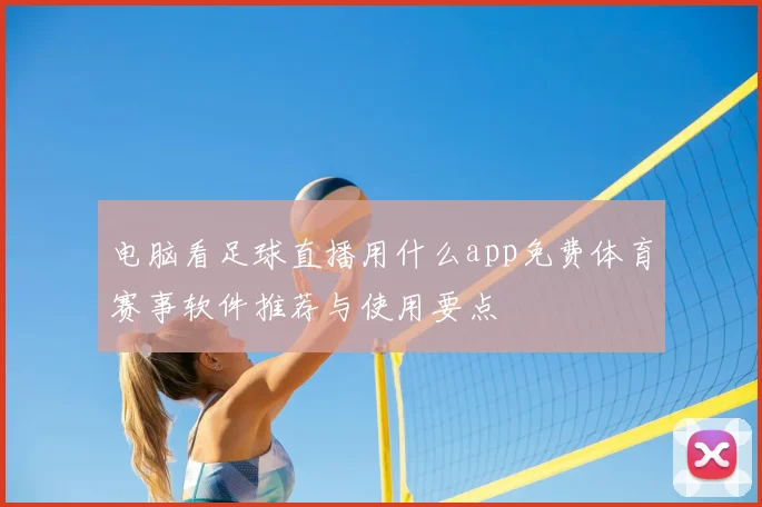 电脑看足球直播用什么app免费体育赛事软件推荐与使用要点
