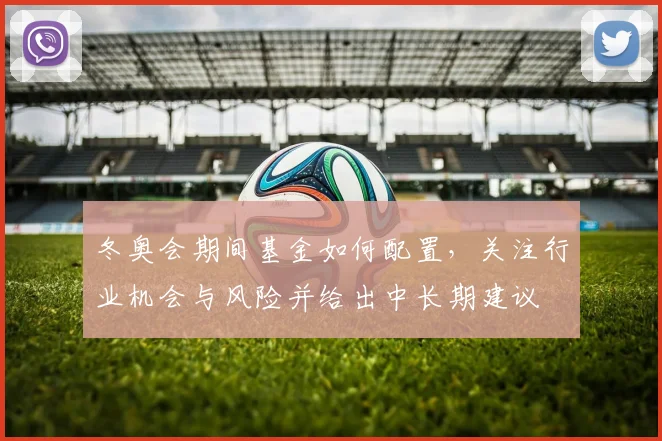冬奥会期间基金如何配置，关注行业机会与风险并给出中长期建议