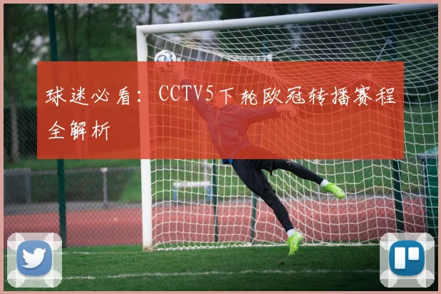 球迷必看:CCTV5下轮欧冠转播赛程全解析