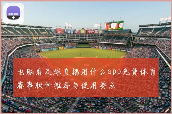 电脑看足球直播用什么app免费体育赛事软件推荐与使用要点
