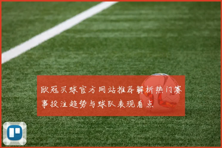 欧冠买球官方网站推荐解析热门赛事投注趋势与球队表现看点